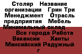 Столяр › Название организации ­ Грин Три Менеджмент › Отрасль предприятия ­ Мебель › Минимальный оклад ­ 60 000 - Все города Работа » Вакансии   . Ханты-Мансийский,Радужный г.